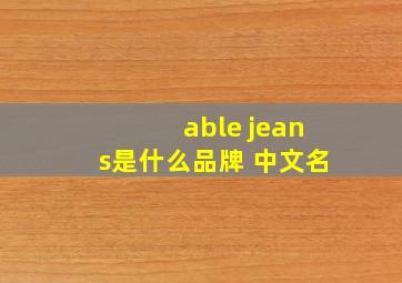 able jeans是什么品牌 中文名